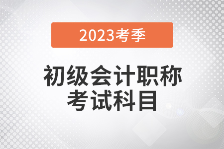 2023年初級會計考試科目公布了嗎？