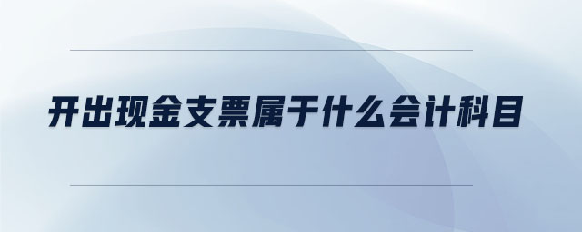 開出現(xiàn)金支票屬于什么會計科目