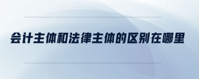 會計主體和法律主體的區(qū)別在哪里