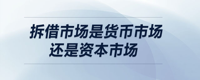 拆借市場(chǎng)是貨幣市場(chǎng)還是資本市場(chǎng)