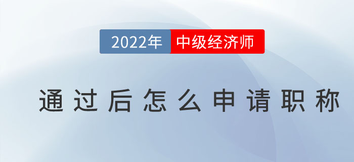 2022年中級經(jīng)濟(jì)師通過后怎么申請職稱