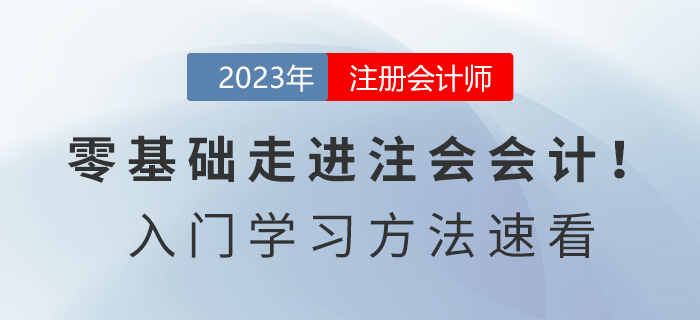 零基礎(chǔ)走進(jìn)注會會計！2023年《會計》入門學(xué)習(xí)方法速看