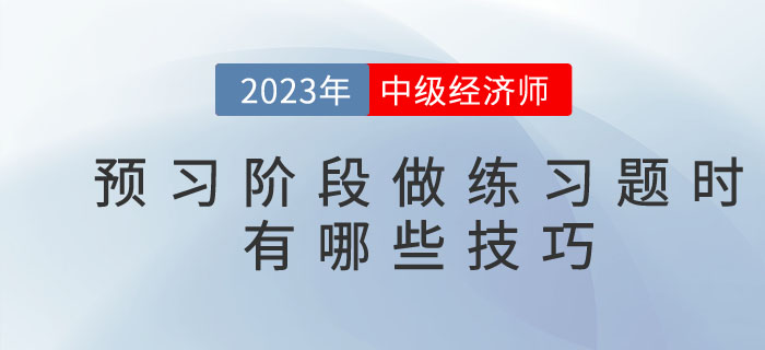 2023年中級經(jīng)濟(jì)師預(yù)習(xí)階段,，做練習(xí)題時有哪些技巧？