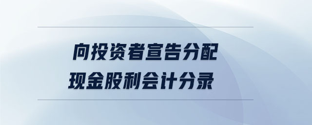 向投資者宣告分配現(xiàn)金股利會計(jì)分錄