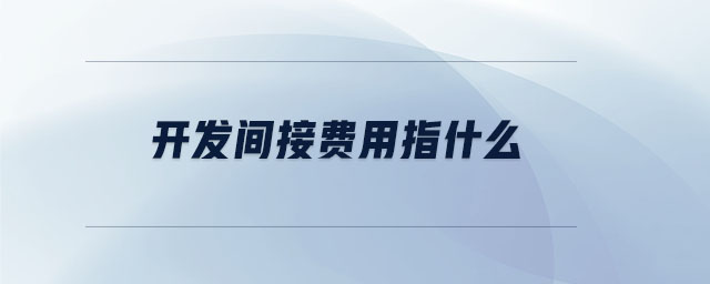 開發(fā)間接費用指什么