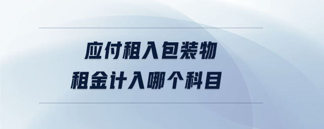 應(yīng)付租入包裝物租金計(jì)入哪個(gè)科目