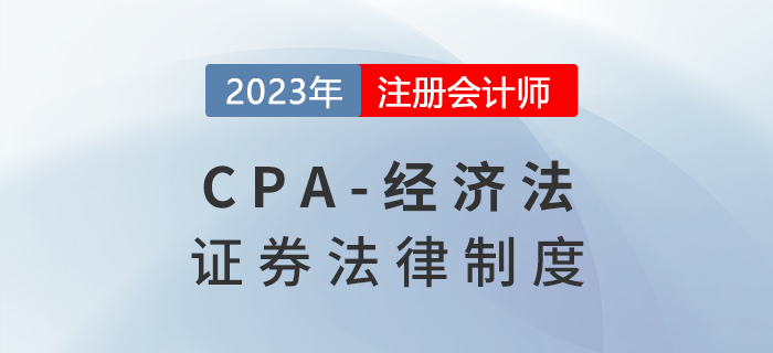 2023年注會經(jīng)濟法章節(jié)預(yù)習(xí)概要：第七章證券法律制度