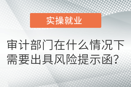 審計(jì)部門(mén)在什么情況下需要出具風(fēng)險(xiǎn)提示函,？