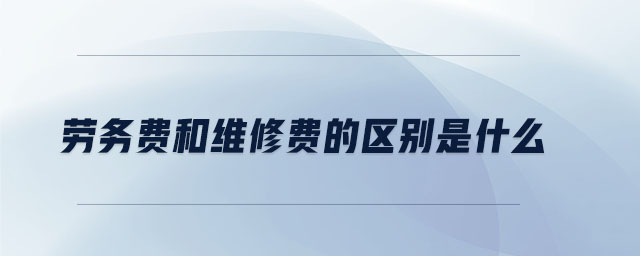 勞務(wù)費和維修費的區(qū)別是什么