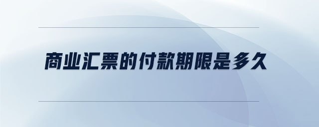 商業(yè)匯票的付款期限是多久