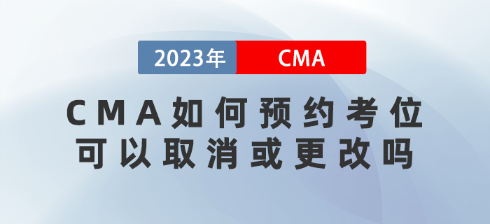 2023年CMA考試如何預(yù)約考位,？可以取消或更改嗎？