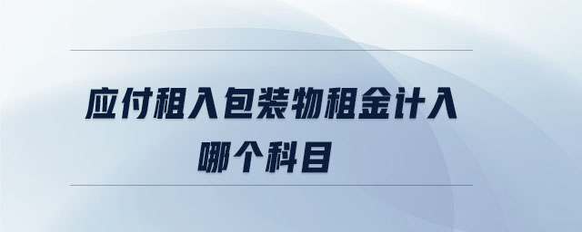 應(yīng)付租入包裝物租金計(jì)入哪個(gè)科目