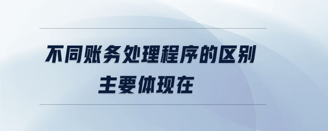 不同賬務(wù)處理程序的區(qū)別主要體現(xiàn)在