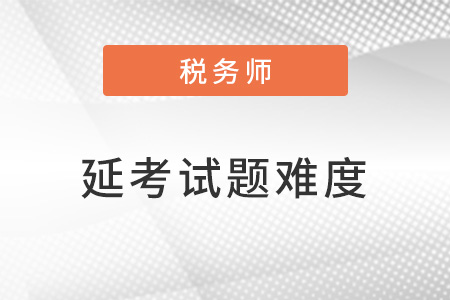 2022稅務(wù)師延考試題難度大嗎,？