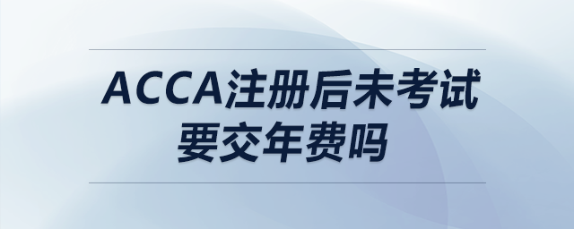 acca注冊后未考試要交年費嗎