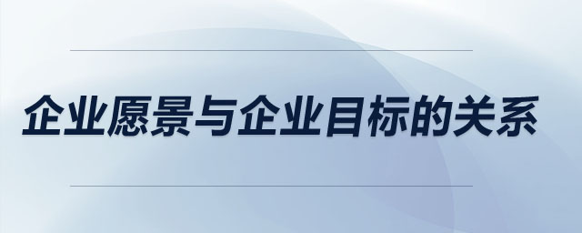 企業(yè)愿景與企業(yè)目標(biāo)的關(guān)系