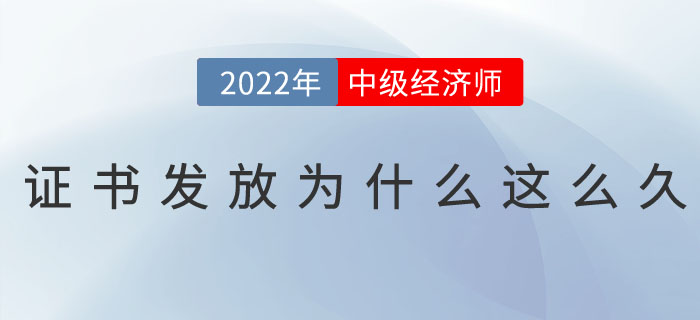 2022年中級經濟師證書發(fā)放為什么這么久？