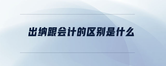 出納跟會計的區(qū)別是什么