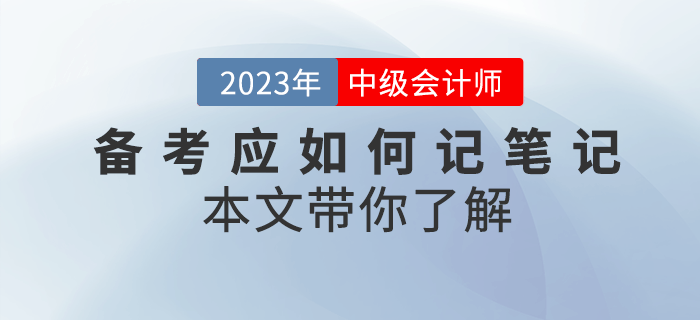 2023年中級(jí)會(huì)計(jì)備考應(yīng)如何記筆記,？本文帶你了解！