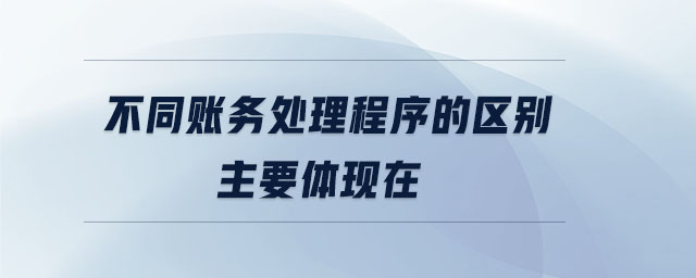 不同賬務處理程序的區(qū)別主要體現(xiàn)在