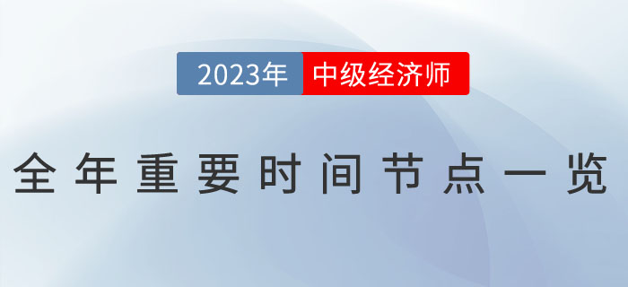 2023年中級(jí)經(jīng)濟(jì)師全年重要時(shí)間節(jié)點(diǎn)一覽,！