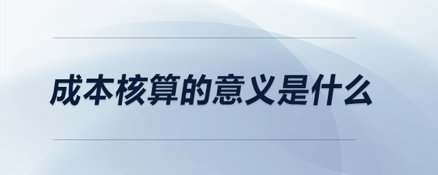 成本核算的意義是什么