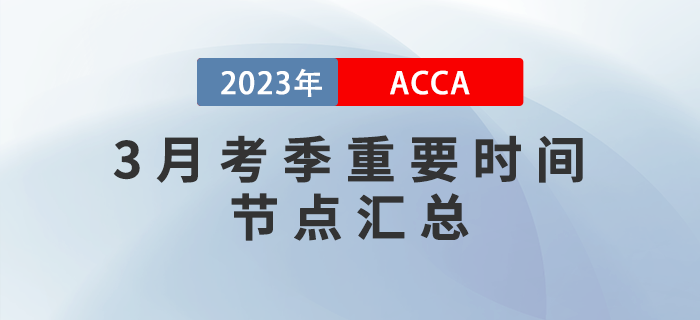 ACCA考生須知,！2023年3月ACCA考季重要時間節(jié)點(diǎn)匯總,！