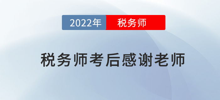 2022年稅務(wù)師考試結(jié)束后,，一起向老師們道聲感謝！