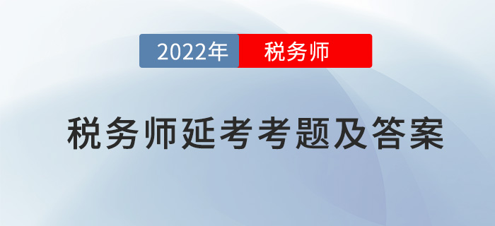 2022年稅務(wù)師延考考題及答案解析匯總（考生回憶版）