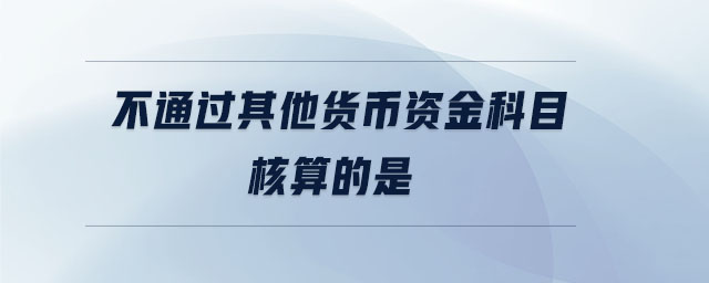 不通過其他貨幣資金科目核算的是