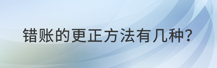 錯(cuò)賬的更正方法有幾種？都是什么？