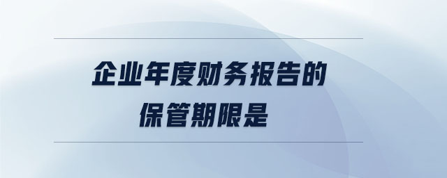 企業(yè)年度財務報告的保管期限是