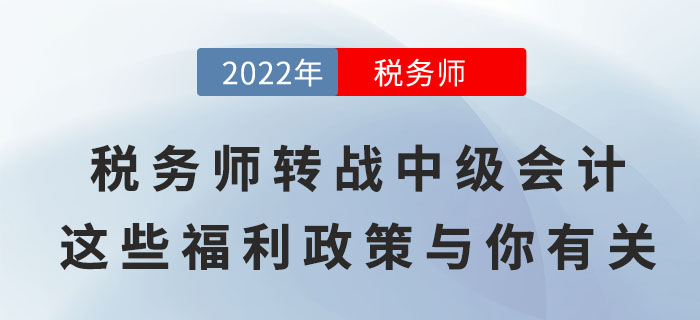 稅務(wù)師轉(zhuǎn)戰(zhàn)中級(jí)會(huì)計(jì),，順利取證后這些福利政策與你有關(guān),！