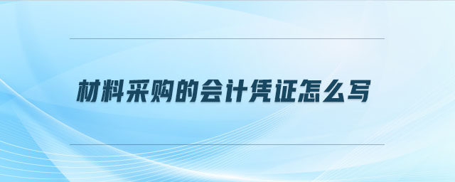 材料采購的會計(jì)憑證怎么寫