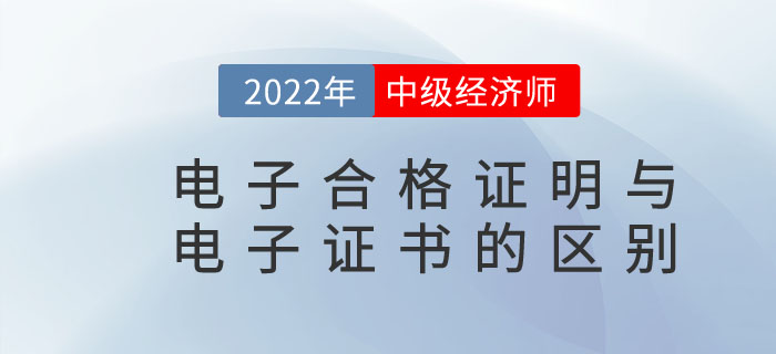 2022年中級經(jīng)濟(jì)師電子合格證明與電子證書是一樣的嗎