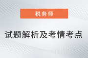 2022稅務(wù)師兩場(chǎng)試題解析及考情考點(diǎn)，再延生速看,！