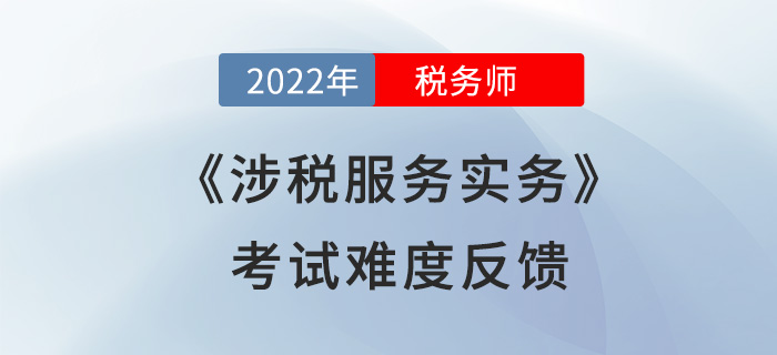 2022年稅務(wù)師考試結(jié)束！《涉稅服務(wù)實(shí)務(wù)》難度超預(yù)期,？考生這么說(shuō),！