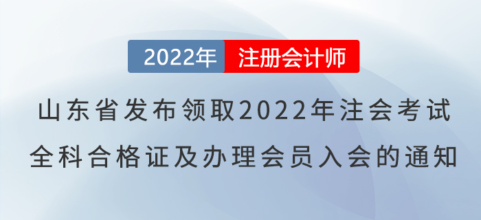 山東省發(fā)布關(guān)于領(lǐng)取2022年度注會考試全科合格證及辦理會員入會的通知