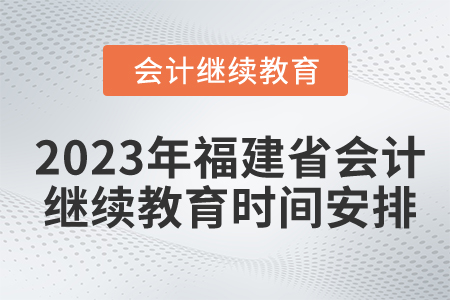 2023年福建省會(huì)計(jì)繼續(xù)教育時(shí)間安排