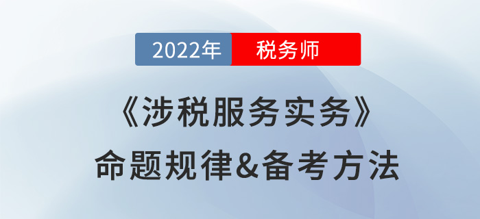 2022年稅務(wù)師《涉稅服務(wù)實務(wù)》命題規(guī)律備考方法大公開,，速看,！