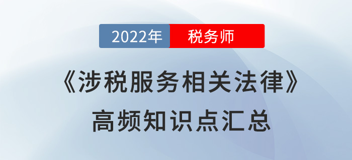 2022年稅務(wù)師《涉稅服務(wù)相關(guān)法律》高頻知識(shí)點(diǎn)匯總,，速學(xué)！