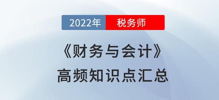 2022年稅務(wù)師《財務(wù)與會計》高頻知識點匯總，立即開學(xué),！