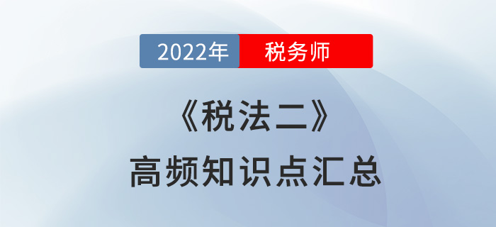 2022年稅務師《稅法二》高頻知識點匯總,，速來收藏！