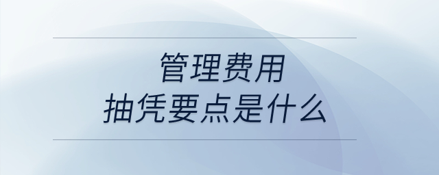 管理費(fèi)用抽憑要點(diǎn)是什么?  