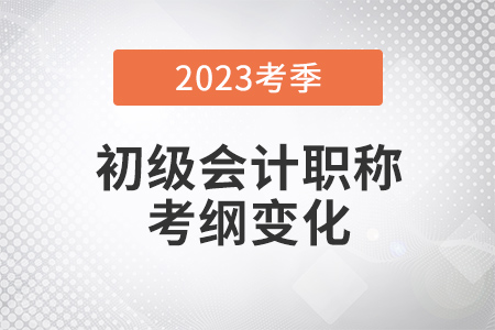 2023年初級會計實務(wù)大綱有哪些變化,？官方調(diào)整一次說清