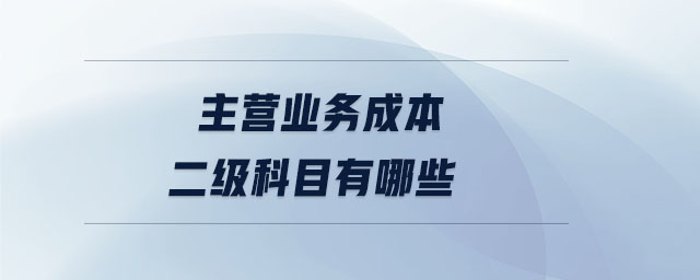 主營業(yè)務(wù)成本二級科目有哪些