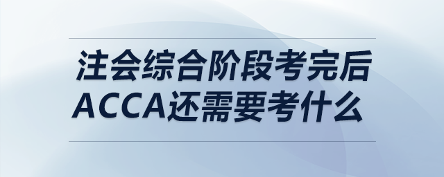 注會綜合階段考完后acca還需要考什么
