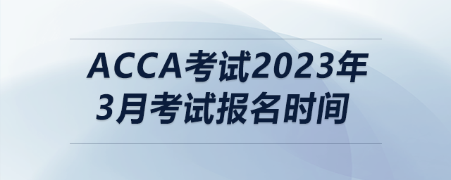 acca考試2023年3月考試報名時間