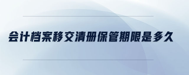 會計(jì)檔案移交清冊保管期限是多久