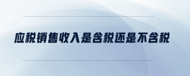 應(yīng)稅銷售收入是含稅還是不含稅